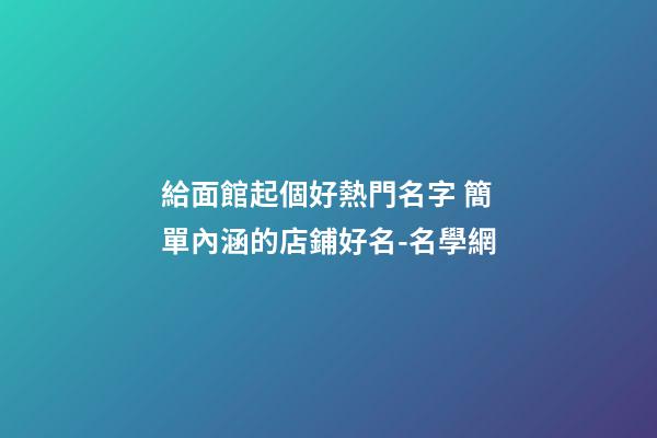 給面館起個好熱門名字 簡單內涵的店鋪好名-名學網-第1張-店鋪起名-玄機派